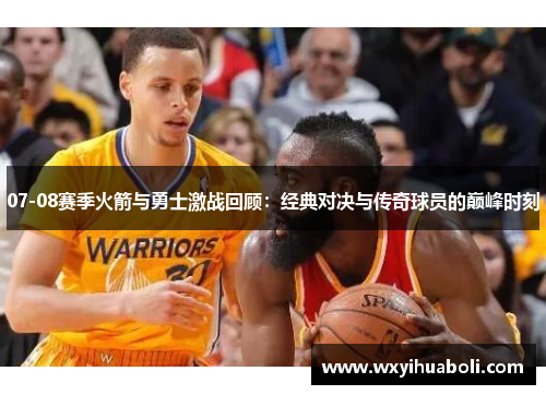 07-08赛季火箭与勇士激战回顾：经典对决与传奇球员的巅峰时刻