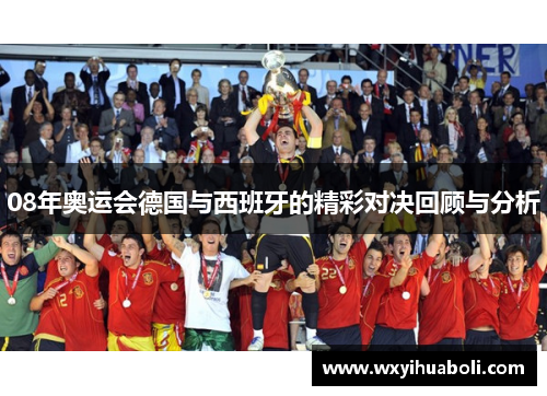 08年奥运会德国与西班牙的精彩对决回顾与分析