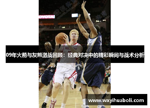 09年火箭与灰熊激战回顾：经典对决中的精彩瞬间与战术分析