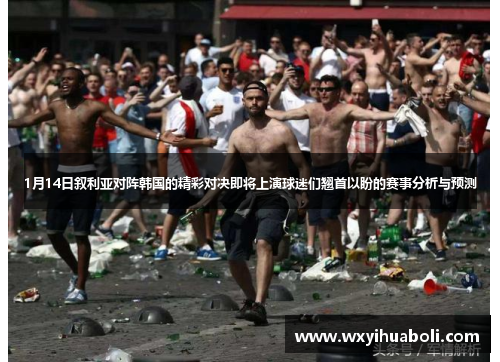 1月14日叙利亚对阵韩国的精彩对决即将上演球迷们翘首以盼的赛事分析与预测