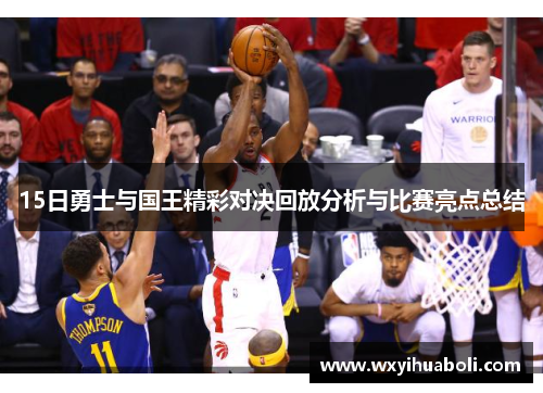 15日勇士与国王精彩对决回放分析与比赛亮点总结