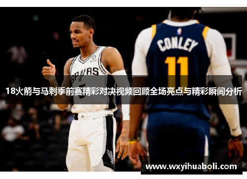 18火箭与马刺季前赛精彩对决视频回顾全场亮点与精彩瞬间分析