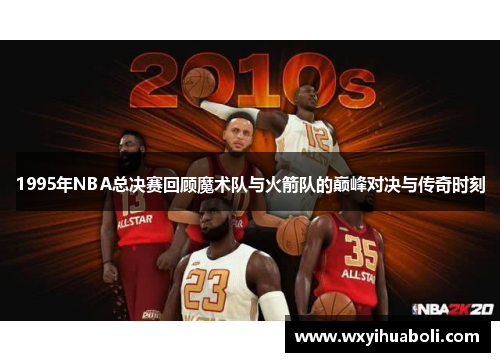 1995年NBA总决赛回顾魔术队与火箭队的巅峰对决与传奇时刻