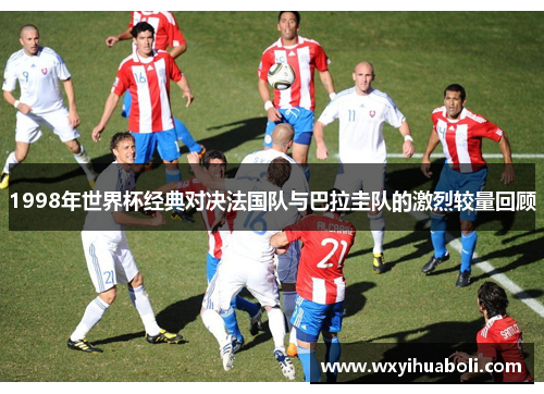 1998年世界杯经典对决法国队与巴拉圭队的激烈较量回顾