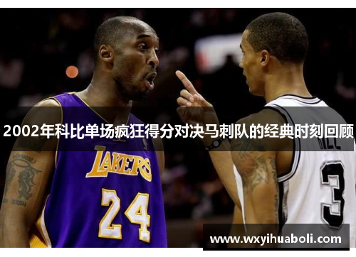 2002年科比单场疯狂得分对决马刺队的经典时刻回顾