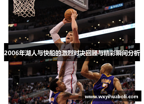 2006年湖人与快船的激烈对决回顾与精彩瞬间分析