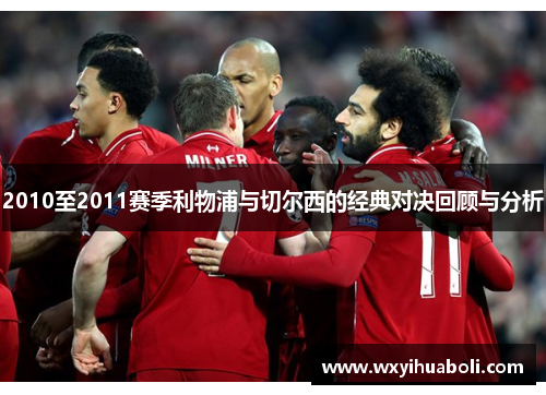 2010至2011赛季利物浦与切尔西的经典对决回顾与分析