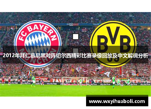 2012年拜仁慕尼黑对阵切尔西精彩比赛录像回放及中文解说分析