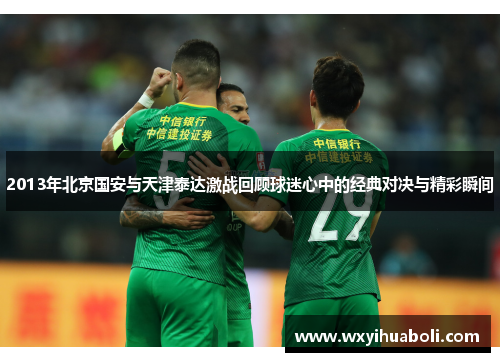 2013年北京国安与天津泰达激战回顾球迷心中的经典对决与精彩瞬间