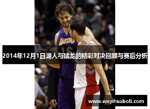 2014年12月1日湖人与猛龙的精彩对决回顾与赛后分析