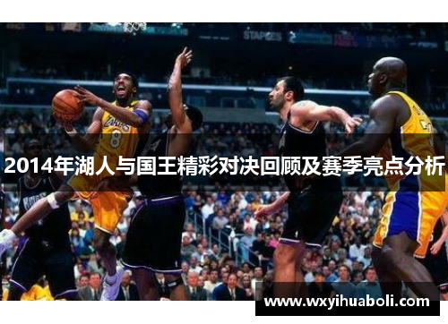 2014年湖人与国王精彩对决回顾及赛季亮点分析