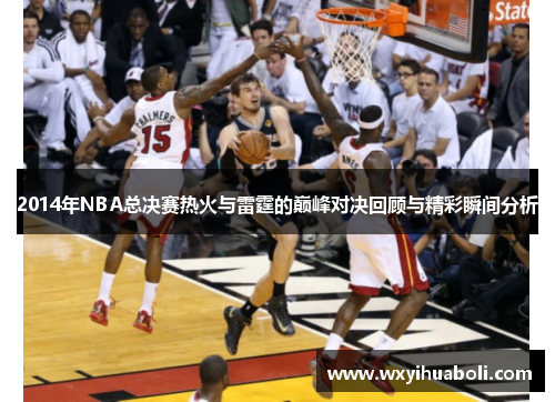 2014年NBA总决赛热火与雷霆的巅峰对决回顾与精彩瞬间分析