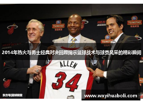 2014年热火与勇士经典对决回顾揭示篮球战术与球员风采的精彩瞬间