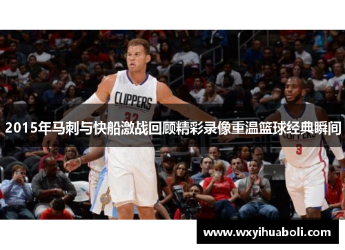 2015年马刺与快船激战回顾精彩录像重温篮球经典瞬间