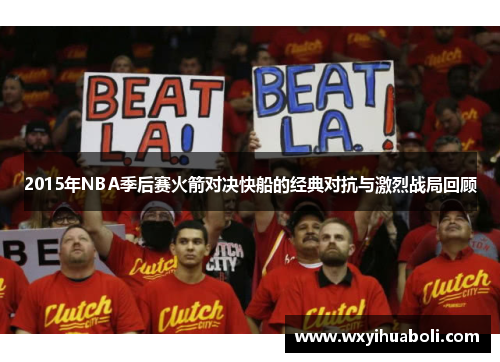 2015年NBA季后赛火箭对决快船的经典对抗与激烈战局回顾