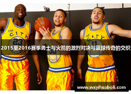 2015至2016赛季勇士与火箭的激烈对决与篮球传奇的交织