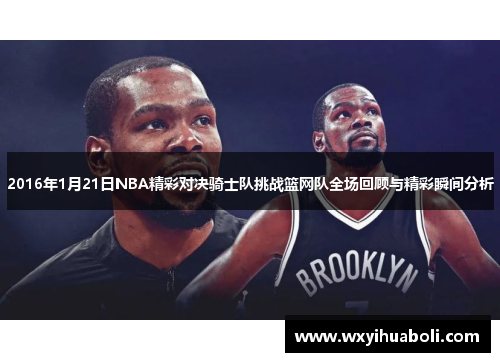 2016年1月21日NBA精彩对决骑士队挑战篮网队全场回顾与精彩瞬间分析