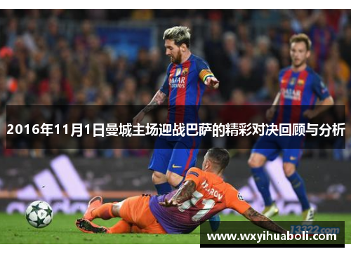 2016年11月1日曼城主场迎战巴萨的精彩对决回顾与分析