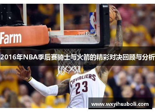 2016年NBA季后赛骑士与火箭的精彩对决回顾与分析