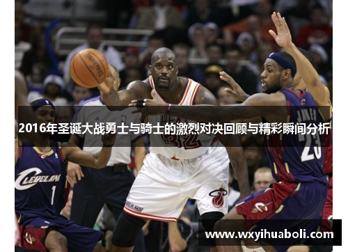 2016年圣诞大战勇士与骑士的激烈对决回顾与精彩瞬间分析