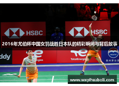 2016年尤伯杯中国女羽战胜日本队的精彩瞬间与背后故事