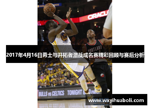 2017年4月16日勇士与开拓者激战成名赛精彩回顾与赛后分析