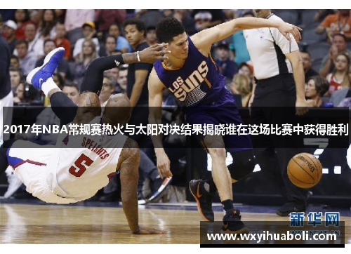 2017年NBA常规赛热火与太阳对决结果揭晓谁在这场比赛中获得胜利