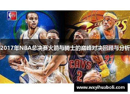 2017年NBA总决赛火箭与骑士的巅峰对决回顾与分析