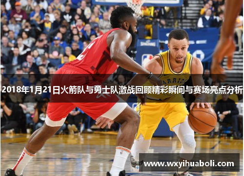 2018年1月21日火箭队与勇士队激战回顾精彩瞬间与赛场亮点分析
