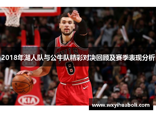 2018年湖人队与公牛队精彩对决回顾及赛季表现分析