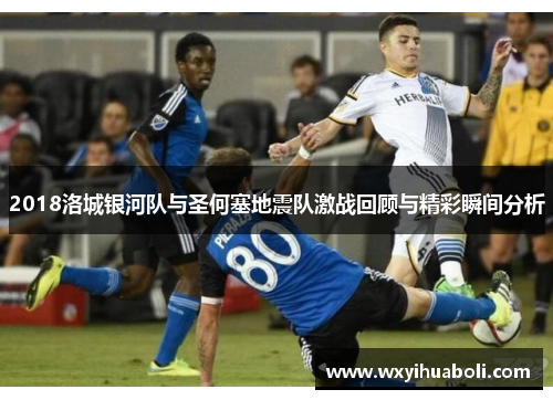 2018洛城银河队与圣何塞地震队激战回顾与精彩瞬间分析