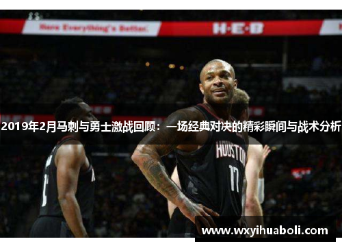 2019年2月马刺与勇士激战回顾：一场经典对决的精彩瞬间与战术分析