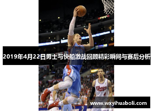 2019年4月22日勇士与快船激战回顾精彩瞬间与赛后分析