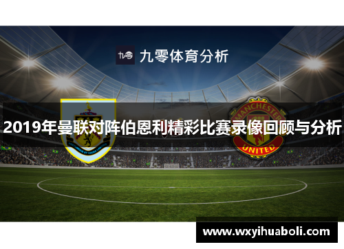 2019年曼联对阵伯恩利精彩比赛录像回顾与分析