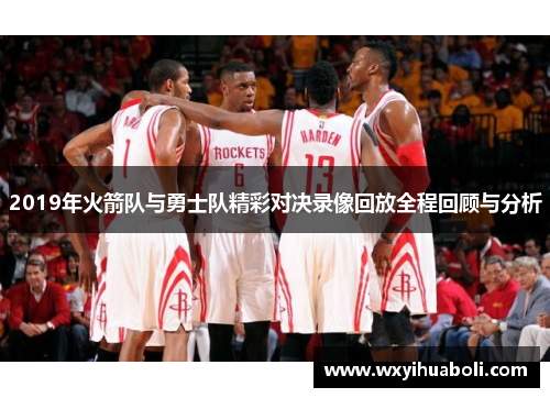 2019年火箭队与勇士队精彩对决录像回放全程回顾与分析