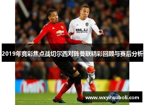2019年竞彩焦点战切尔西对阵曼联精彩回顾与赛后分析