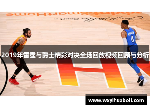 2019年雷霆与爵士精彩对决全场回放视频回顾与分析