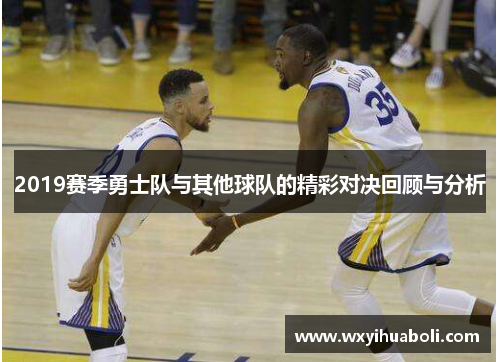 2019赛季勇士队与其他球队的精彩对决回顾与分析