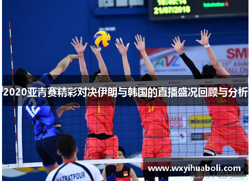 2020亚青赛精彩对决伊朗与韩国的直播盛况回顾与分析