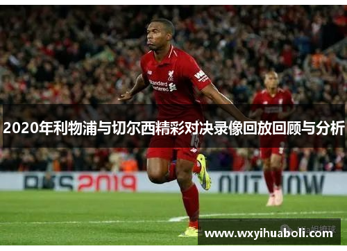 2020年利物浦与切尔西精彩对决录像回放回顾与分析