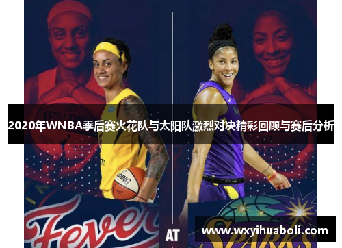 2020年WNBA季后赛火花队与太阳队激烈对决精彩回顾与赛后分析