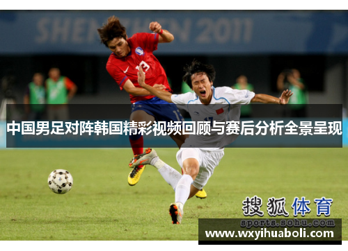中国男足对阵韩国精彩视频回顾与赛后分析全景呈现