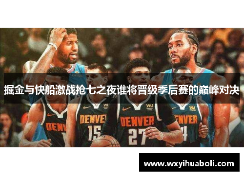 掘金与快船激战抢七之夜谁将晋级季后赛的巅峰对决